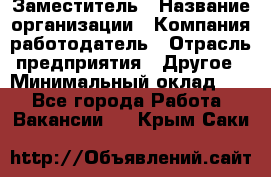 Заместитель › Название организации ­ Компания-работодатель › Отрасль предприятия ­ Другое › Минимальный оклад ­ 1 - Все города Работа » Вакансии   . Крым,Саки